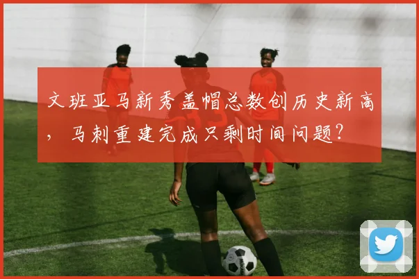 文班亚马新秀盖帽总数创历史新高，马刺重建完成只剩时间问题？