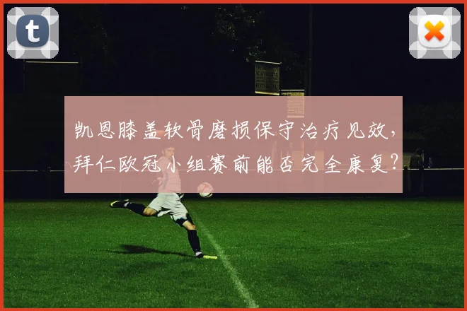 凯恩膝盖软骨磨损保守治疗见效，拜仁欧冠小组赛前能否完全康复？