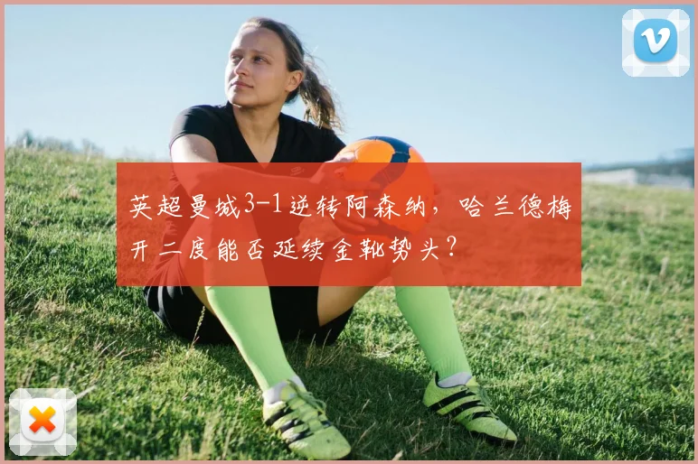 英超曼城3-1逆转阿森纳，哈兰德梅开二度能否延续金靴势头？