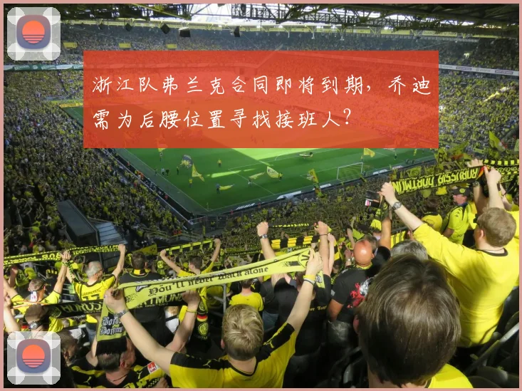 浙江队弗兰克合同即将到期，乔迪需为后腰位置寻找接班人？